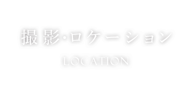 撮影・ロケーション　Location